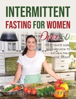 Intermittent Fasting for Women Over 50: The Ultimate Guide To Learn How To Eat Healthily, Lose Weight 1387202677 Book Cover