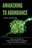 Awakening to Abundance: How Life Works to Force Your Spiritual Growth and Help You Find Yourself 1539815927 Book Cover