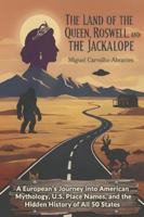 The Land of the Queen, Roswell, and the Jackalope: A European's Journey into American Mythology, U.S. Place Names, and the Hidden History of All 50 States B0FZ921D22 Book Cover