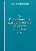 Our planet. Its past and future or, Lectures on geology 1179665473 Book Cover
