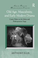 Old Age, Masculinity, and Early Modern Drama: Comic Elders on the Italian and Shakespearean Stage 1138261998 Book Cover