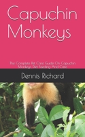 Capuchin Monkeys: The Complete Pet Care Guide On Capuchin Monkeys, Diet Feeding And Care B08C97TG52 Book Cover