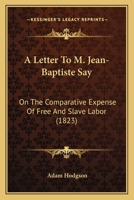 A Letter to M. Jean-Baptiste Say: On the Comparative Expense of Free and Slave Labor 1275671934 Book Cover