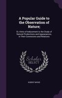 A Popular Guide to the Observation of Nature, Or, Hints of Inducement to the Study of Natural Productions and Appearances, in Their Connexions and Relations 1357292147 Book Cover