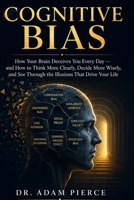Cognitive Bias: How Your Brain Deceives You Every Day - and How to Think More Clearly, Decide More Wisely, and See Through the Illusions That Drive Your Life B0H9K2FMP3 Book Cover