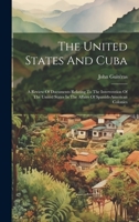 The United States And Cuba: A Review Of Documents Relating To The Intervention Of The United States In The Affairs Of Spanish-american Colonies 1022343661 Book Cover