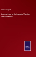 Practical Essay On The Strength Of Cast Iron And Other Metals: Containing Practical Rules, Tables, And Examples, Founded On A Series Of Experiments 1340749270 Book Cover
