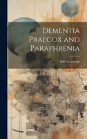 Dementia Praecox and Paraphrenia (Foundations of Modern Psychiatry) 1021165689 Book Cover