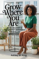Grow Where You Are : Patio, Balcony & Countertop Gardening for Real Life 1952561469 Book Cover