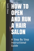 HOW TO OPEN AND RUN A HAIR SALON: A Step By Step Instructional Guide B089HHZ236 Book Cover