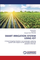 SMART IRRIGATION SYSTEM USING IOT: A Smart Irrigation System is an automatic watering system with respect to the available moisture present in the soil. 6206144119 Book Cover