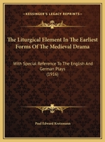 The liturgical element in the earliest forms of the medieval drama, with special reference to the English and German plays - Primary Source Edition 1437288855 Book Cover
