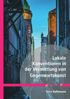 Lokale Konventionen in Der Vermittlung Von Gegenwartskunst: Eine Studie Zu Wirtschaftspraktiken Unter Berucksichtigung Des Eigenlogischen Forschungsan 3832551808 Book Cover