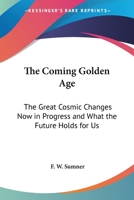 The Coming Golden Age: The Great Cosmic Changes Now In Progress And What The Future Holds For Us 1425486223 Book Cover