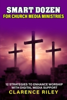 Smart Dozen for Church Media Ministries: 12 Strategies to Enhance Worship with Digital Media Support (Smart Dozen: Essential Guides for Success Across Life’s Stages and Challenges) B0G5YNBT1R Book Cover
