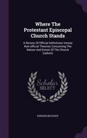 Where the Protestant Episcopal Church Stands; A Review of Official Definitions Versus Non-Official Theories Concerning the Nature and Extent of the Church Catholic 1357112254 Book Cover