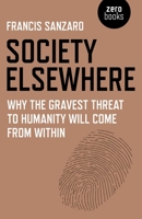 Society Elsewhere: Why the Gravest Threat to Humanity Will Come From Within 1785354701 Book Cover