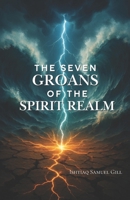 The Seven Groans of the Spirit Realm B0GDTTWLLT Book Cover