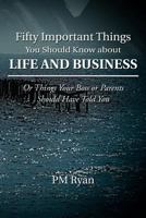 Fifty Important Things You Should Know about Life and Business: Or Things Your Boss or Parents Should Have Told You 1466928891 Book Cover