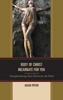 Body of Christ Incarnate for You: Conceptualizing God's Desire for the Flesh 1498522688 Book Cover