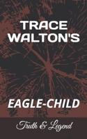 TRACE WALTON'S: EAGLE-CHILD (Trace Walton's EAGLE-CHILD Truth and Legend) B0CTYN4DC3 Book Cover