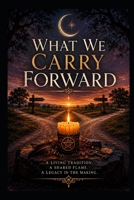 What We Carry Forward: A Living Tradition. A Shared Flame. A Legacy in the Making. B0H4QF2Y2S Book Cover