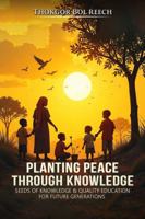 Planting Peace Through Knowledge: Seeds of Knowledge and Quality Education for Future Generations 1965007872 Book Cover
