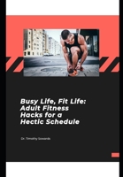 Busy Life, Fit Life: Adult Fitness Hacks for a Hectic Schedule (Fitness for Families) B0CTYTNQNW Book Cover