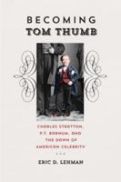 Becoming Tom Thumb: Charles Stratton, P.T. Barnum, and the Dawn of American Celebrity 0819573310 Book Cover