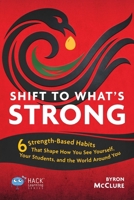 Shift to What’s Strong: 6 Strength-Based Habits that Shape How You See Yourself, Your Students, and the World Around You (Hack Learning Series) 1956512772 Book Cover