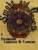 Smoke and Roses: A Steampunk Language of Flowers 198534579X Book Cover