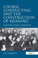 Choral Conducting and the Construction of Meaning: Gesture, Voice, Identity 0754663795 Book Cover