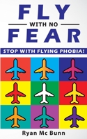 Fly with No Fear: Stop with Flying Phobia! End Panic, Anxiety, Claustrophobia and Fear of Flying Forever! Overcome Your Anticipatory Anxiety and Develop Skills to Have a Confidence and Relaxed Flying! 1801134081 Book Cover