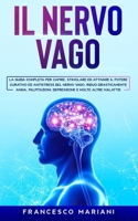Il Nervo Vago: La guida completa per capire, stimolare ed attivare il potere curativo ed antistress del nervo vago. Riduci drasticamente ansia, ... e molte altre malattie B08W7JTWH3 Book Cover