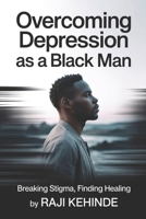 Overcoming Depression as a Black Man: Breaking Stigma, Finding Healing B0FPXCMD74 Book Cover