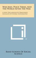 War Aims, Peace Terms, and the World After the War: A Joint Declaration by Democratic Socialists of Several Nationalities 1258598620 Book Cover