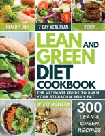 Lean and Green Diet Cookbook 2021: The Ultimate Guide To Burn Your Stubborn Belly Fat. Quick & Super Easy Recipes To Reset Your Body And Kick Start Your Long-Term Transformation 1801680035 Book Cover