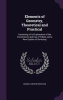 Elements of Geometry, Theoretical and Practical: Containing a Full Explanation of the Construction and Use of Tables, and a New System of Surveying 1120615194 Book Cover