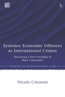 Systemic Economic Offences As International Crimes : Theorising a New Paradigm of Mass Criminality 1509986596 Book Cover