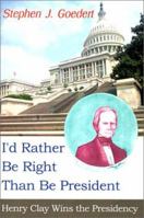 I'd Rather Be Right Than Be President: Henry Clay Wins the Presidency 059509015X Book Cover