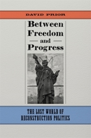 Between Freedom and Progress: The Lost World of Reconstruction Politics (Conflicting Worlds: New Dimensions of the American Civil War) 0807169684 Book Cover
