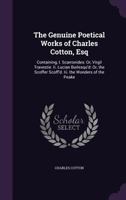 The Genuine Poetical Works of Charles Cotton, Esq: Containing, I. Scarronides: Or, Virgil Travestie. II. Lucian Burlesqu'd: Or, the Scoffer Scoff'd. III. the Wonders of the Peake 114086209X Book Cover