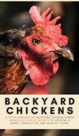 Backyard Chickens: A Fifth-Generation Backyard Chicken Owner Shares His Family Secrets To Keeping A Happy, Productive & Healthy Flock (Your Backyard Dream) 1913666077 Book Cover