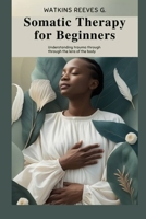 Somatic Therapy for Beginners: Understanding Trauma Through the Lens of the Body B0DSC84QPC Book Cover