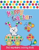Happy Easter Dot Markers Activity Book: Creative & Fun Coloring Book for Toddlers Ages 1-3 2-4 3-5 | Do a Dot Coloring Book | Ease Guided Big Dots | Gift for Kids B08Y5HRQHF Book Cover