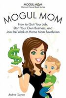 Mogul Mom - How to Quit Your Job, Start Your Own Business, and Join the Work-at-Home Mom Revolution (Mogul Mom Work-at-Home Book Series) 1926858042 Book Cover
