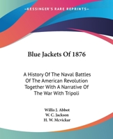 Blue Jackets Of 1876: A History Of The Naval Battles Of The American Revolution Together With A Narrative Of The War With Tripoli 1162945524 Book Cover