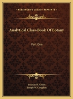 Analytical Class-Book Of Botany: Part One: Elements Of Vegetable Structure And Physiology; Part Two: Systematic Botany 0548507597 Book Cover