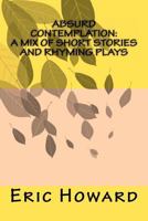 Absurd Contemplation: A Mix of Short Stories and Rhyming Plays 1475098758 Book Cover