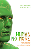 Human No More: Digital Subjectivities, Unhuman Subjects, and the End of Anthropology 1607321890 Book Cover